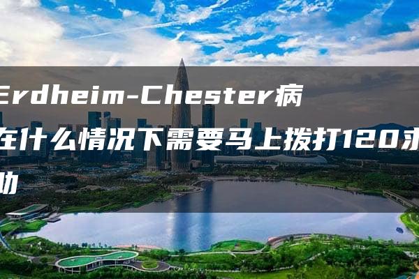 Erdheim-Chester病在什么情况下需要马上拨打120求助