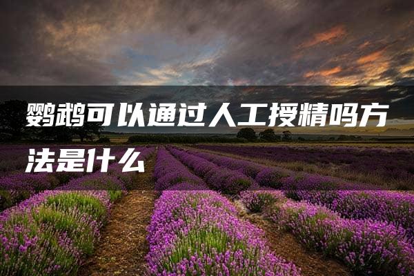 鹦鹉可以通过人工授精吗方法是什么