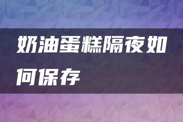 奶油蛋糕隔夜如何保存