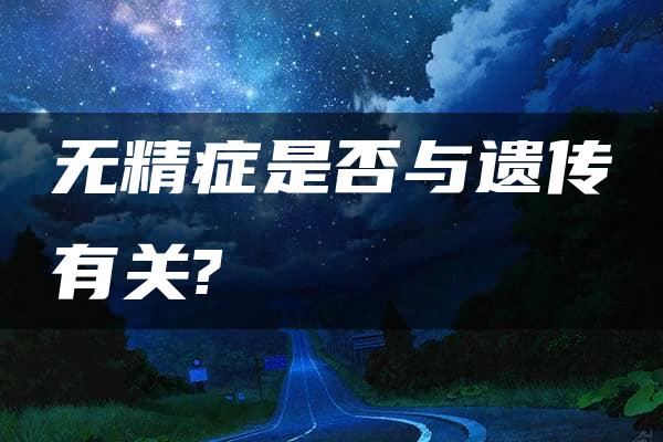 无精症是否与遗传有关?