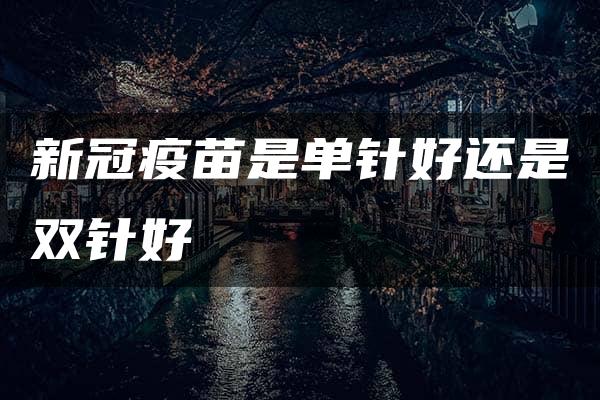 新冠疫苗是单针好还是双针好