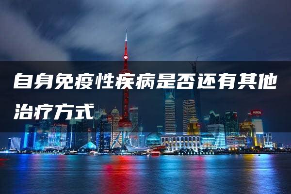 自身免疫性疾病是否还有其他治疗方式