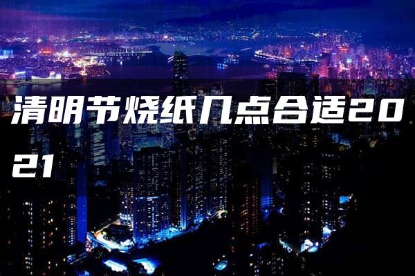 清明节烧纸几点合适2021