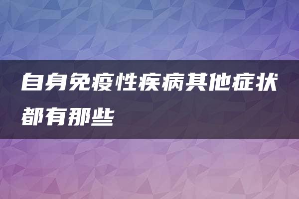 自身免疫性疾病其他症状都有那些