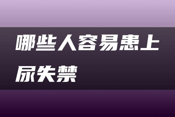 哪些人容易患上尿失禁