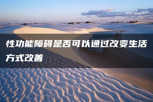 性功能障碍是否可以通过改变生活方式改善