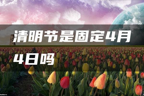 清明节是固定4月4日吗