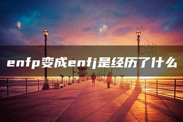 enfp变成enfj是经历了什么