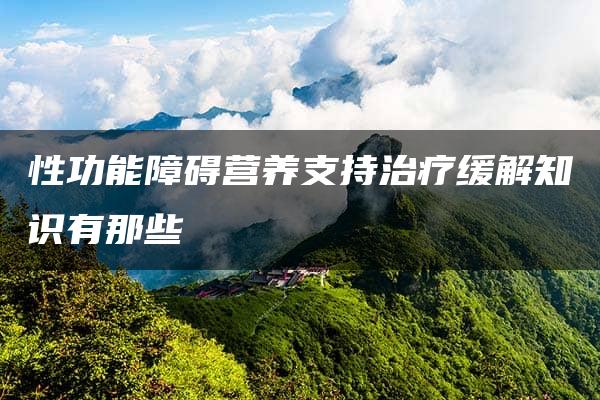 性功能障碍营养支持治疗缓解知识有那些