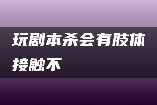 玩剧本杀会有肢体接触不