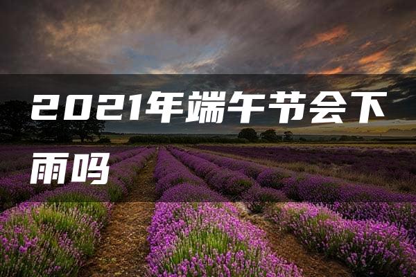 2021年端午节会下雨吗