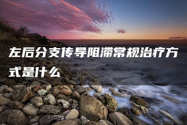 左后分支传导阻滞常规治疗方式是什么