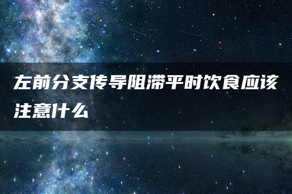 左前分支传导阻滞平时饮食应该注意什么