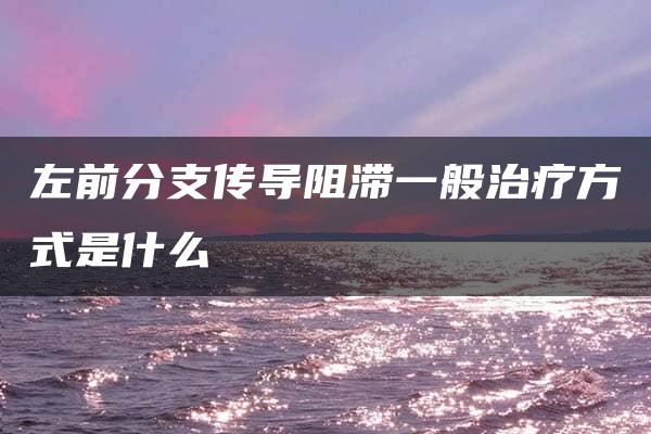 左前分支传导阻滞一般治疗方式是什么