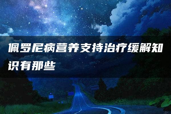 佩罗尼病营养支持治疗缓解知识有那些