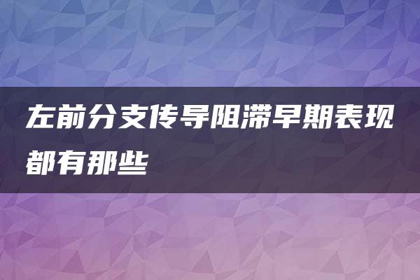 左前分支传导阻滞早期表现都有那些