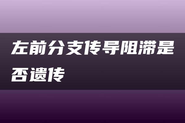 左前分支传导阻滞是否遗传