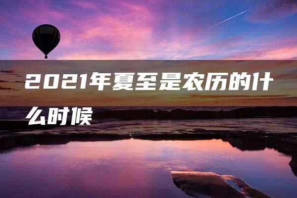 2021年夏至是农历的什么时候