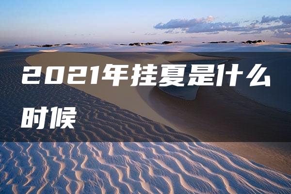 2021年挂夏是什么时候