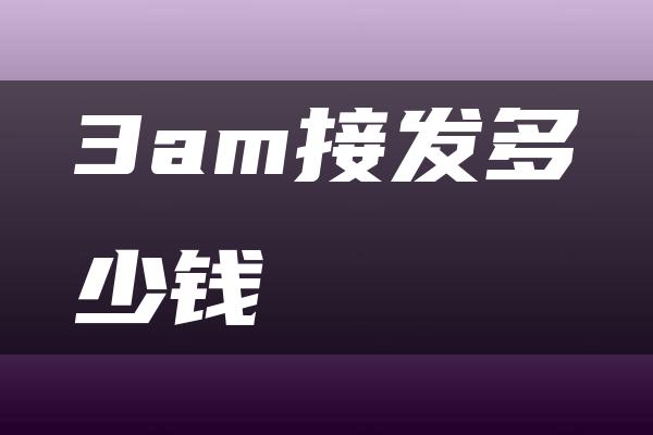 3am接发多少钱