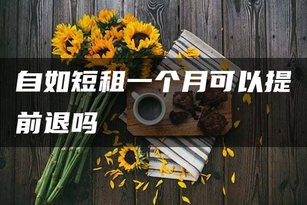 自如短租一个月可以提前退吗