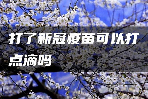 打了新冠疫苗可以打点滴吗