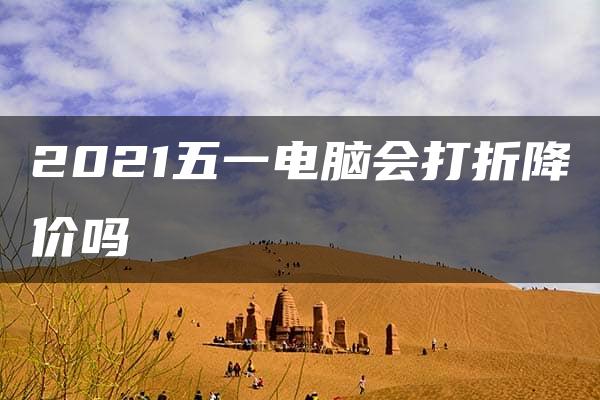 2021五一电脑会打折降价吗