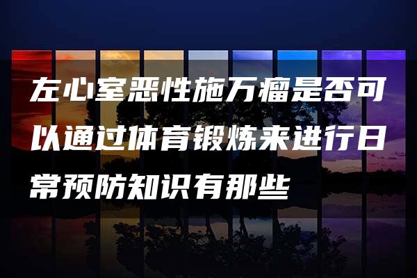 左心室恶性施万瘤是否可以通过体育锻炼来进行日常预防知识有那些