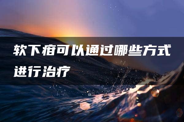 软下疳可以通过哪些方式进行治疗