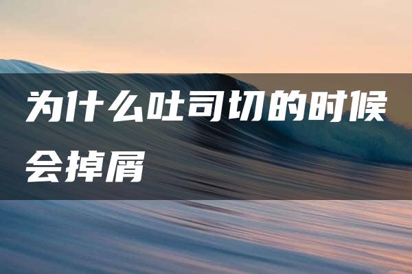 为什么吐司切的时候会掉屑