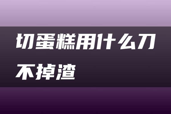 切蛋糕用什么刀不掉渣