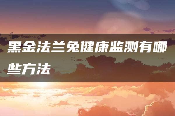 黑金法兰兔健康监测有哪些方法