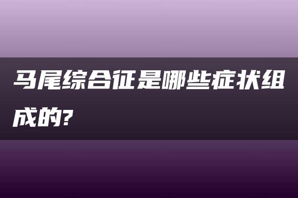 马尾综合征是哪些症状组成的?