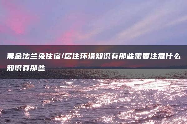 黑金法兰兔住宿/居住环境知识有那些需要注意什么知识有那些