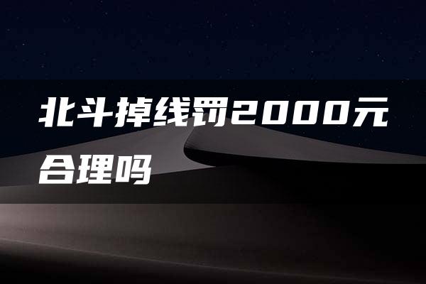 北斗掉线罚2000元合理吗