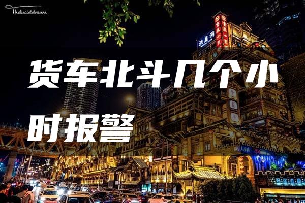 货车北斗几个小时报警