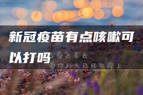 新冠疫苗有点咳嗽可以打吗