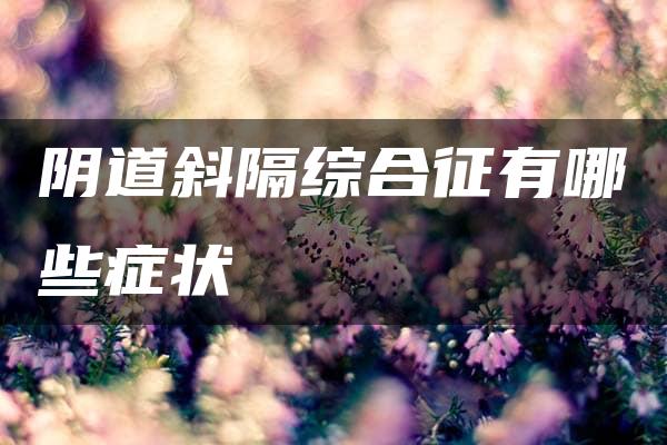 阴道斜隔综合征有哪些症状