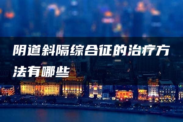 阴道斜隔综合征的治疗方法有哪些