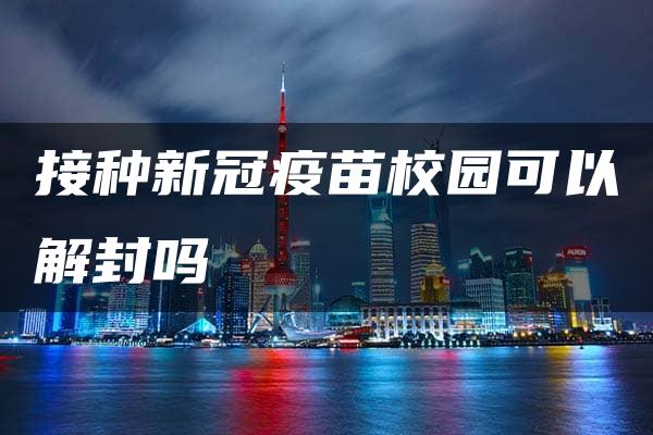 接种新冠疫苗校园可以解封吗