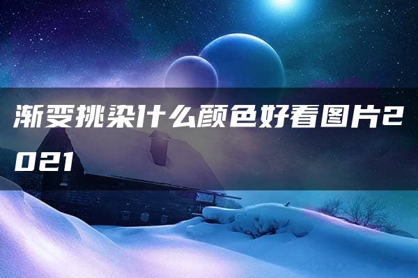 渐变挑染什么颜色好看图片2021