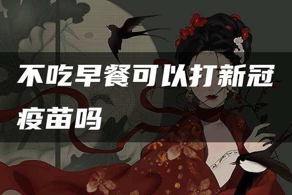 不吃早餐可以打新冠疫苗吗