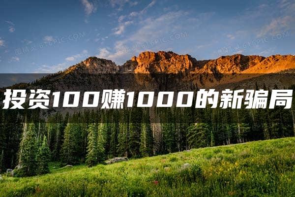 投资100赚1000的新骗局