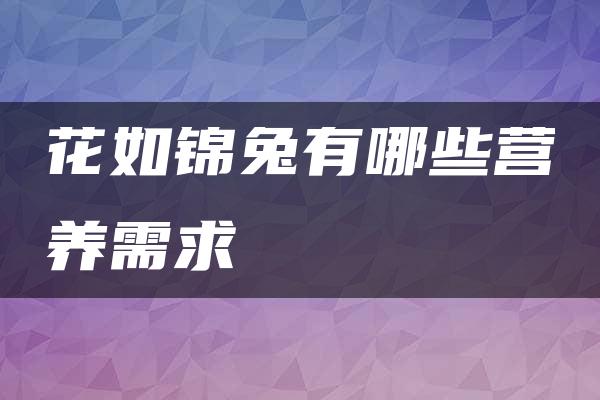 花如锦兔有哪些营养需求