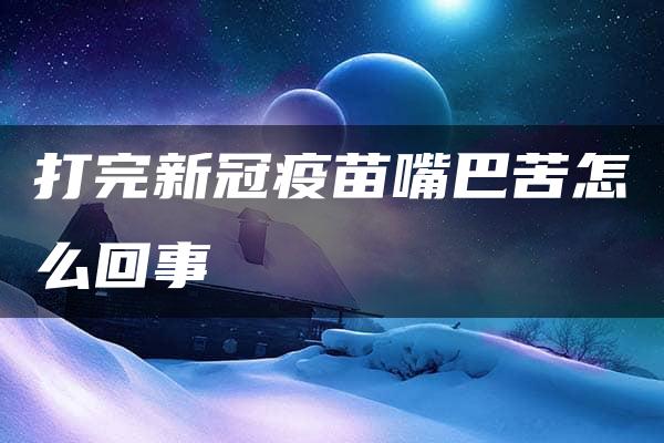 打完新冠疫苗嘴巴苦怎么回事