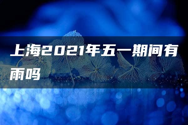 上海2021年五一期间有雨吗