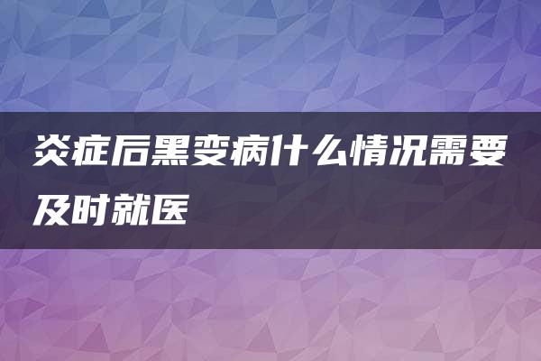 炎症后黑变病什么情况需要及时就医