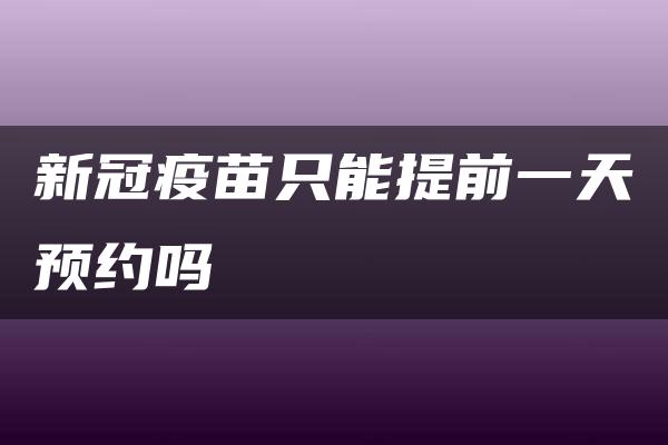 新冠疫苗只能提前一天预约吗