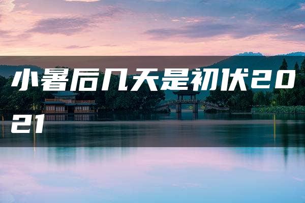 小暑后几天是初伏2021