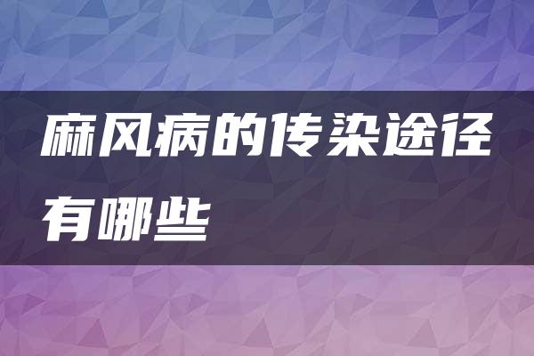 麻风病的传染途径有哪些